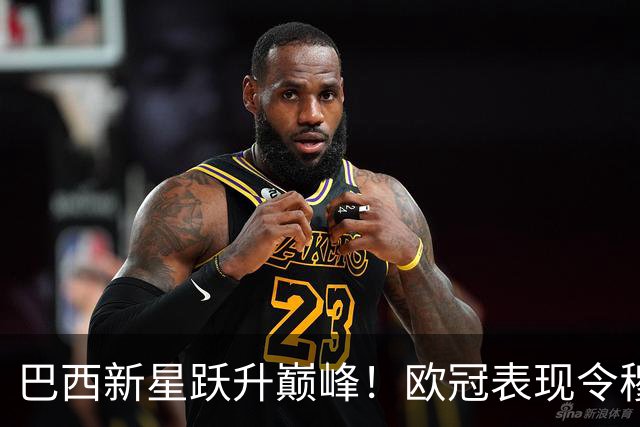巴西新星跃升巅峰！欧冠表现令穆帅青睐，未来将留守皇马